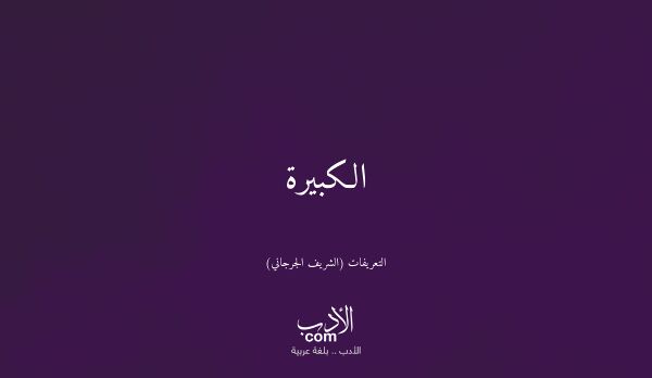 الكبيرة - التعريفات (الشريف الجرجاني)