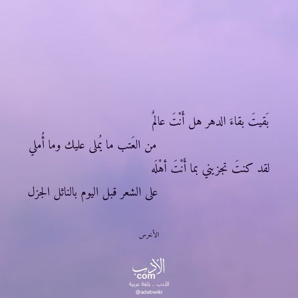 اقتباس من قصيدة بقيت بقاء الدهر هل أنت عالم لـ الأخرس اقتباس من قصيدة بقيت بقاء الدهر هل أنت عالم لـ الأخرس