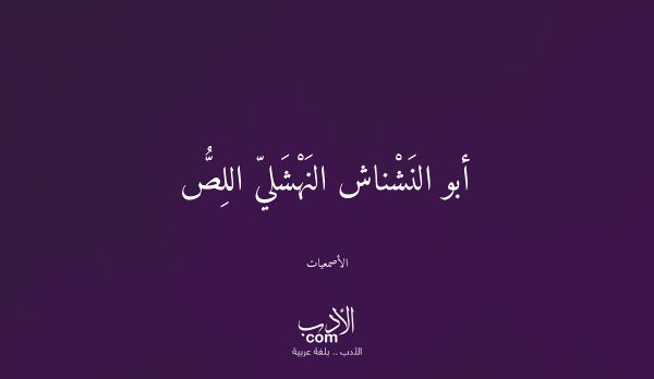أبو النَشْناش النَهْشَليّ اللِصُّ - الأصمعيات أبو النَشْناش النَهْشَليّ اللِصُّ - الأصمعيات