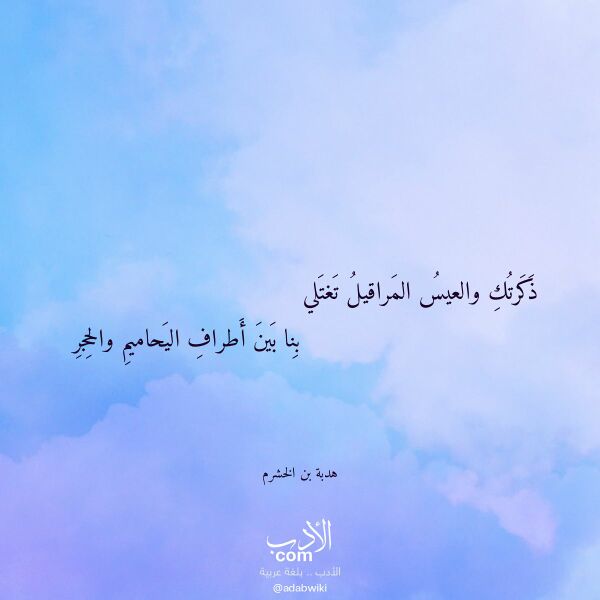 اقتباس من قصيدة ذكرتك والعيس المراقيل تغتلي لـ هدبة بن الخشرم اقتباس من قصيدة ذكرتك والعيس المراقيل تغتلي لـ هدبة بن الخشرم