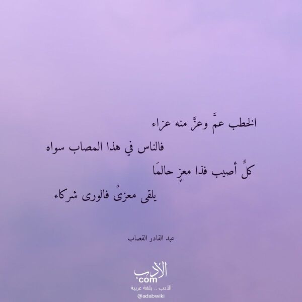 اقتباس من قصيدة الخطب عم وعز منه عزاء لـ عبد القادر القصاب اقتباس من قصيدة الخطب عم وعز منه عزاء لـ عبد القادر القصاب