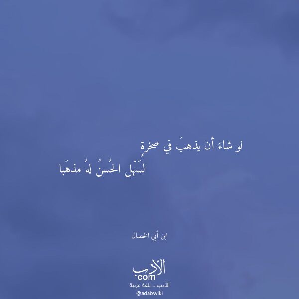 اقتباس من قصيدة لو شاء أن يذهب في صخرة لـ ابن أبي الخصال اقتباس من قصيدة لو شاء أن يذهب في صخرة لـ ابن أبي الخصال