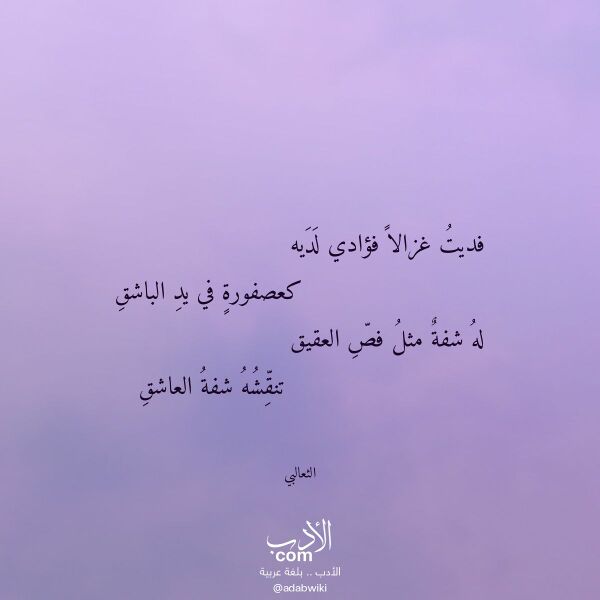 اقتباس من قصيدة فديت غزالا فؤادي لديه لـ الثعالبي اقتباس من قصيدة فديت غزالا فؤادي لديه لـ الثعالبي