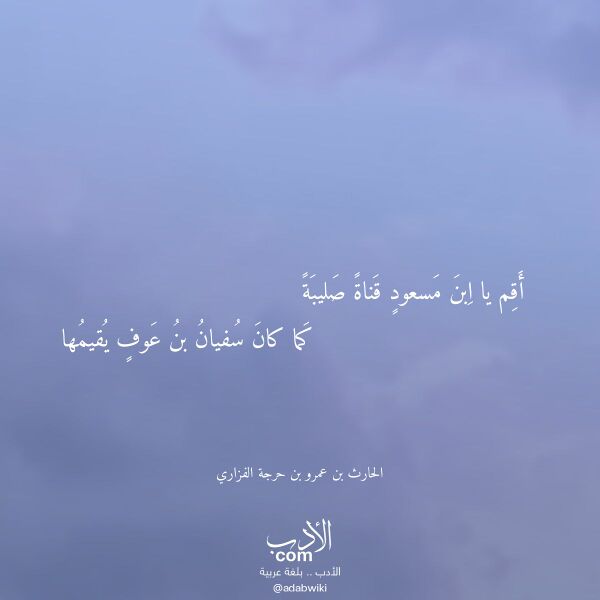 اقتباس من قصيدة أقم يا ابن مسعود قناة صليبة لـ الحارث بن عمرو بن حرجة الفزاري اقتباس من قصيدة أقم يا ابن مسعود قناة صليبة لـ الحارث بن عمرو بن حرجة الفزاري
