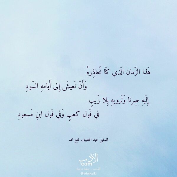 اقتباس من قصيدة هذا الزمان الذي كنا نحاذره لـ المفتي عبد اللطيف فتح الله