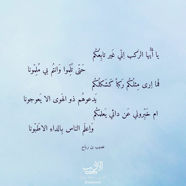 اقتباس من قصيدة يا أيها الركب اني غير تابعكم لـ نصيب بن رباح اقتباس من قصيدة يا أيها الركب اني غير تابعكم لـ نصيب بن رباح