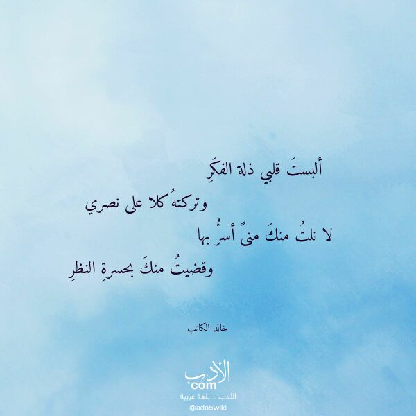 اقتباس من قصيدة ألبست قلبي ذلة الفكر لـ خالد الكاتب اقتباس من قصيدة ألبست قلبي ذلة الفكر لـ خالد الكاتب
