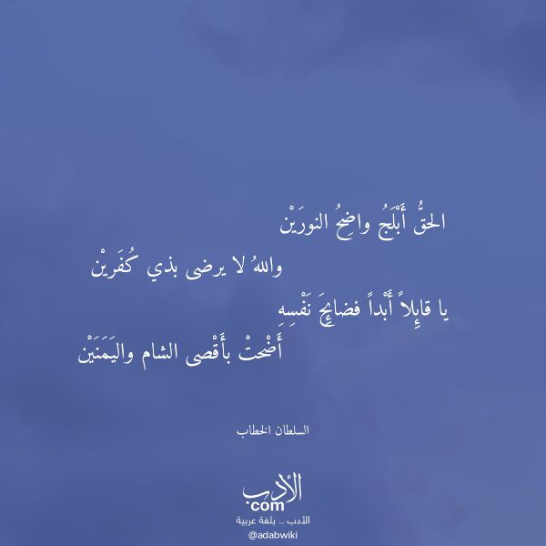اقتباس من قصيدة الحق أبلج واضح النورين لـ السلطان الخطاب اقتباس من قصيدة الحق أبلج واضح النورين لـ السلطان الخطاب