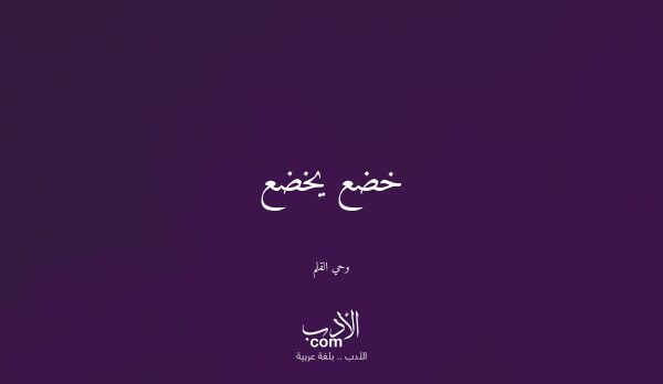 خضع يخضع - وحي القلم