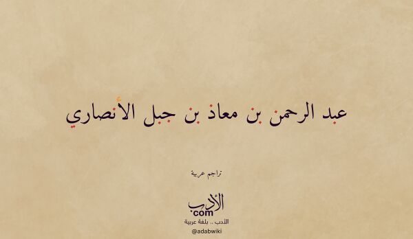 تعريف وتراجم لـ عبد الرحمن بن معاذ بن جبل الأنصاري تعريف وتراجم لـ عبد الرحمن بن معاذ بن جبل الأنصاري